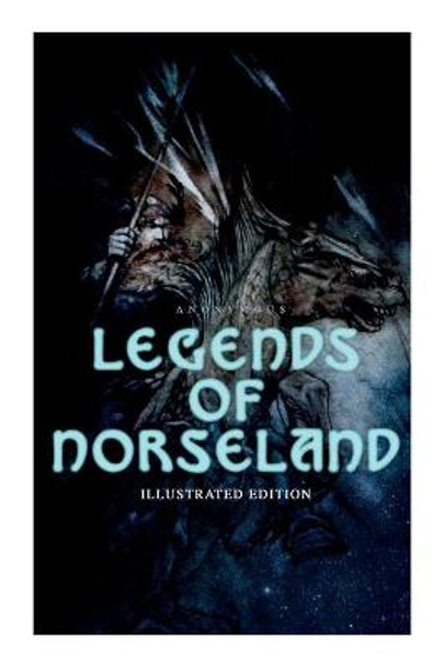 Legends of Norseland (Illustrated Edition): Valkyrie, Odin at the Well of Wisdom, Thor's Hammer, the Dying Baldur, the Punishment of Loki, the Darkness That Fell on Asgard Anonymous 9788027306534