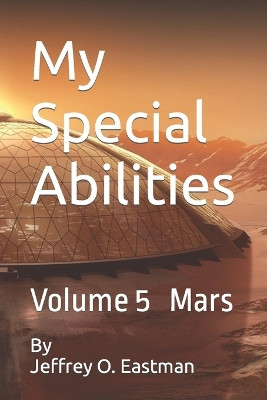 My Special Abilities: Volume 5 Mars Jeffrey O Eastman 9798761570498