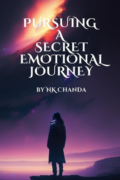 Pursuing a Secret Emotional Journey: A Mystery Emotional Novel Nk Chanda 9798393032814