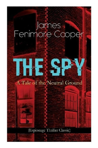 THE SPY - A Tale of the Neutral Ground (Espionage Thriller Classic): Historical Espionage Novel Set in the Time of the American Revolutionary War James Fenimore Cooper 9788026892205