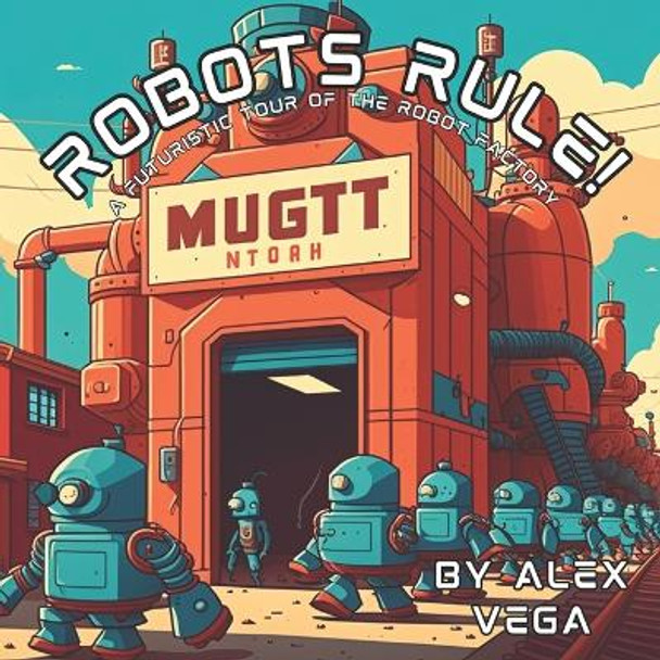 Robots Rule!: A Futuristic Tour of the Robot Factory Alex Vega 9798394624803