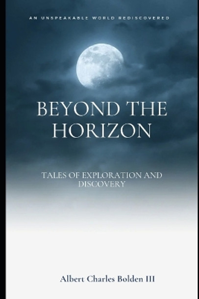 Beyond the Horizon: Tales of Exploration and Discovery Albert Charles Bolden, III 9798851043529