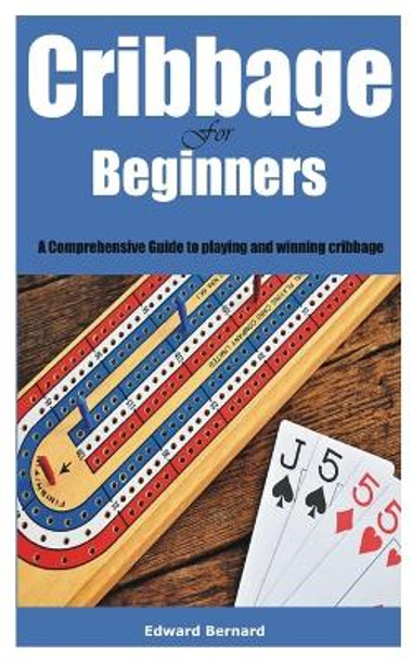 Cribbage for Beginners: A Comprehensive Guide to playing and winning cribbage Edward Bernard 9798396328662