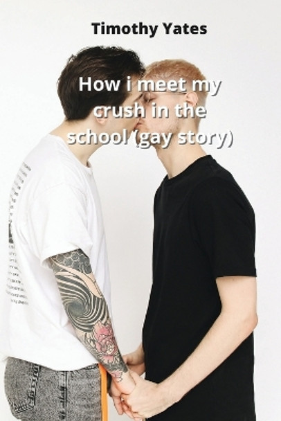 How i meet my crush in the school (gay story) Timothy Yates 9788219215774