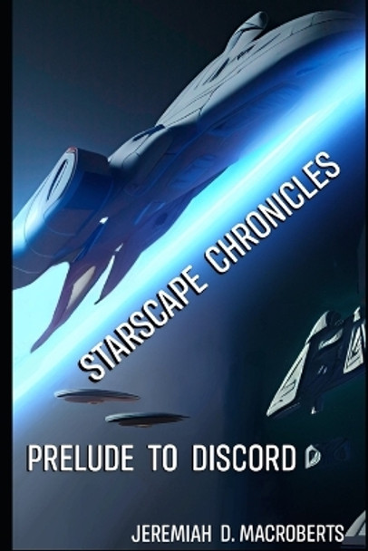 Starscape Chronicles: Prelude to Discord: first installment of a new science fiction space opera Jeremiah D Macroberts 9798397912075