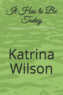 It Has to Be Today Katrina Wilson 9798548138828