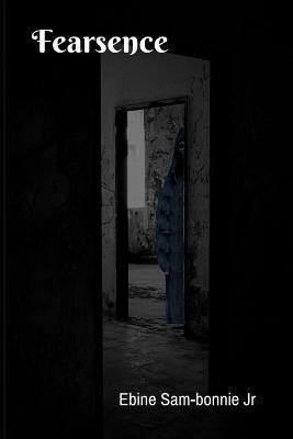 Fearsence by Ebine Sam-Bonnie, Jr
