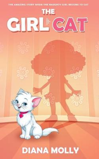 The Girl Cat: The naughty girl become to cat, Fantasy, Friendship, Grow up, Books for Girls 8-12 Diana Molly 9798643863250
