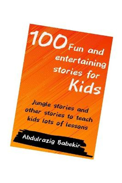 100 Fun and entertaining stories for kids: Jungle stories and other stories to teach kids lots of lessons Abdulrazig Babekir 9798655543973