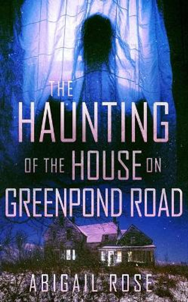 The Haunting of the House on Greenpond Road by Abigail Rose