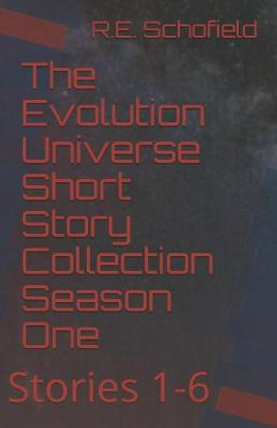 The Evolution Universe Short Story Collection Season One: Stories 1-6 R E Schofield 9798510508093