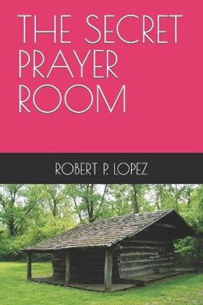 The Secret Prayer Room Robert P Lopez 9798839101081