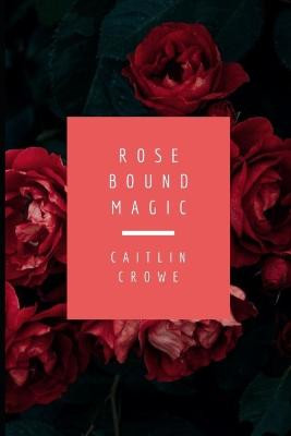 Rose Bound Magic by Caitlin Crowe
