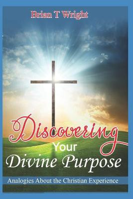 Discovering Your Divine Purpose by Brian T Wright