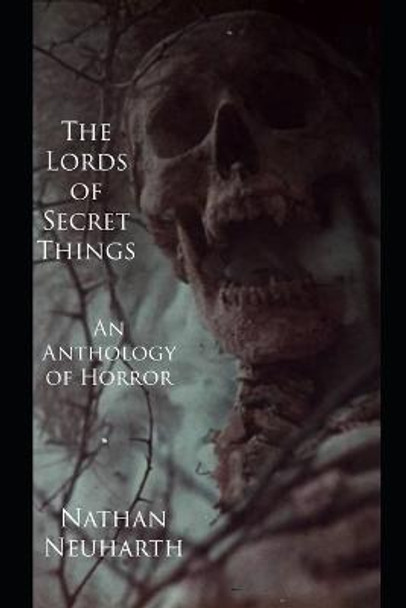 The Lords of Secret Things: An Anthology of Horror Nathan Neuharth 9798815316126