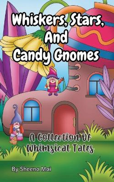 Whiskers, Stars, and Candy Gnomes: A Collection Of Whimsical Tales Sheena Mai 9798223530008