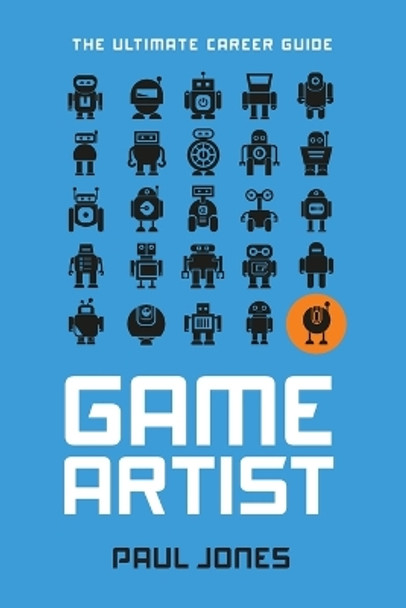 Game Artist: The Ultimate Career Guide: 2021 Paul Jones 9781915008039