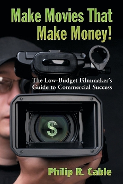 Make Movies That Make Money! by Philip R. Cable