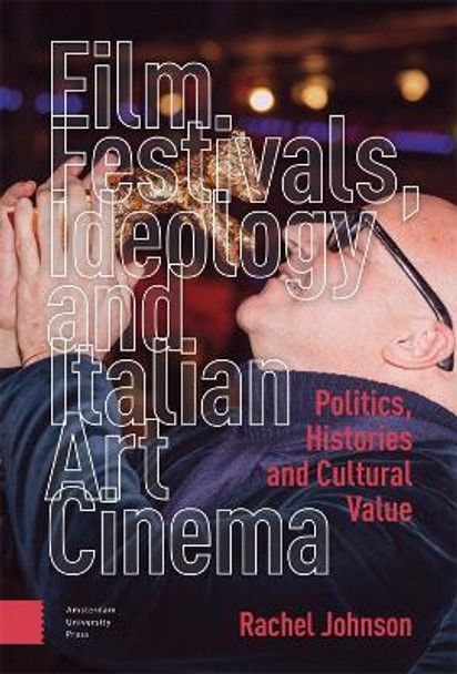 Film Festivals, Ideology and Italian Art Cinema: Politics, Histories and Cultural Value Rachel Johnson 9789463720366