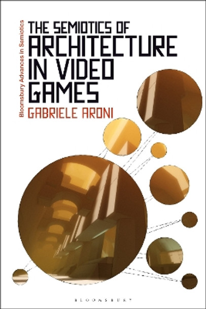 The Semiotics of Architecture in Video Games Dr Gabriele Aroni (Manchester Metropolitan University, UK) 9781350341722