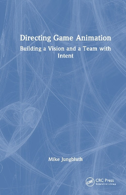 Directing Game Animation: Building a Vision and a Team with Intent Mike Jungbluth 9781032410876