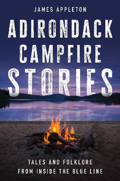 Adirondack Campfire Stories: Tales and Folklore from Inside the Blue Line James Appleton 9781493076949