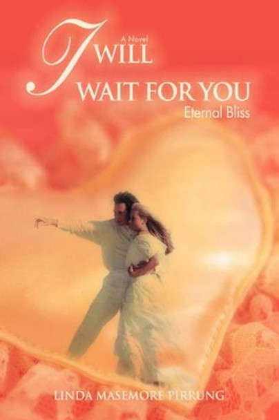 I Will Wait for You: Eternal Bliss Linda M Pirrung 9780595419586