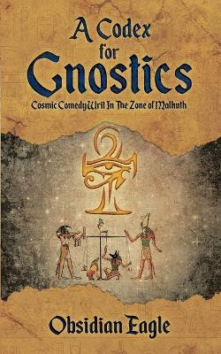 A Codex For Gnostics: Cosmic Comedy Writ In The Zone of Malkuth Obsidian Eagle 9780228807766