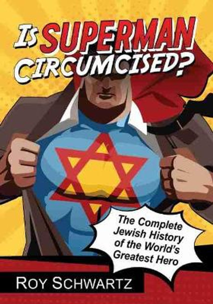 Is Superman Circumcised?: The Complete Jewish History of the World's Greatest Hero Roy Schwartz 9781476662909