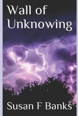 Wall of Unknowing by Susan F Banks