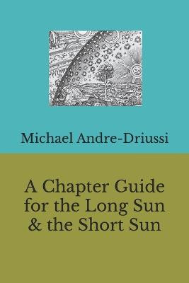 A Chapter Guide for the Long Sun & the Short Sun by Michael Andre-Driussi