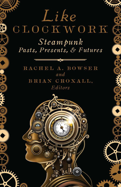 Like Clockwork: Steampunk Pasts, Presents, and Futures Rachel A. Bowser 9781517900632 Like Clockwork: Steampunk Pasts, Presents, and Futures Rachel A. Bowser 9781517900632