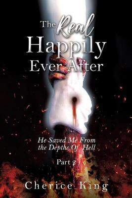 The Real Happily Ever After: He Saved Me From the Depths Of Hell: Part 2 Cherice King 9781662807909