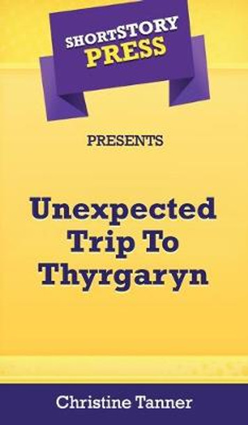 Short Story Press Presents Unexpected Trip To Thyrgaryn by Christine Tanner