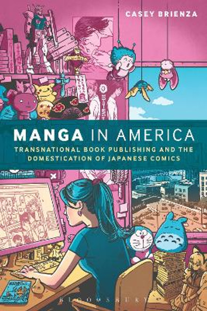 Manga in America: Transnational Book Publishing and the Domestication of Japanese Comics Casey Brienza (Lecturer in Publishing and Digital Media, City University London, UK, City University London, UK) 9781472595874