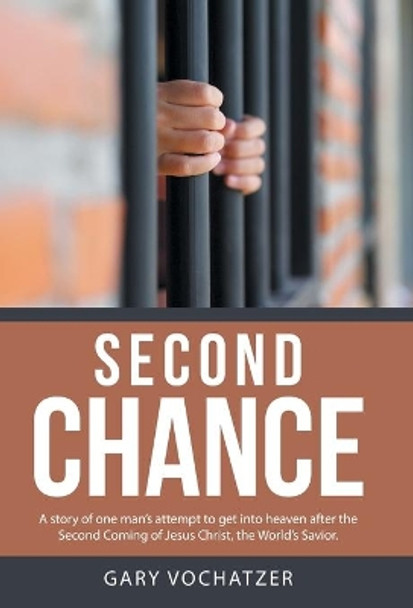Second Chance: A story of one man's attempt to get into heaven after the Second Coming of Jesus Christ, the World's Savior. Gary Vochatzer 9781512765748
