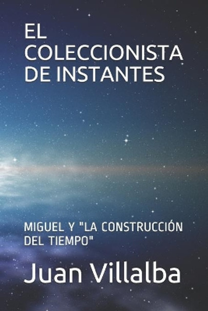 El Coleccionista de Instantes: Miguel Y &quot;la Construccion del Tiempo&quot; Juan Villalba 9781689777407