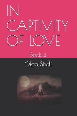 In Captivity of Love: Book 4 Olga Shell 9798681372707