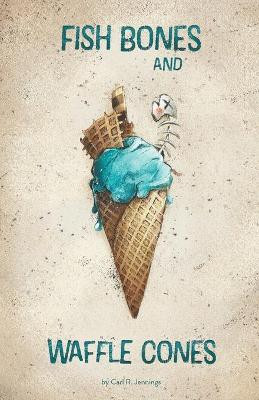 Fish Bones and Waffle Cones by Carl R Jennings