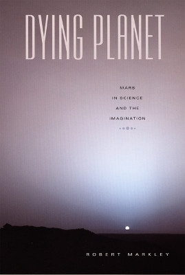 Dying Planet: Mars in Science and the Imagination Robert Markley 9780822336389