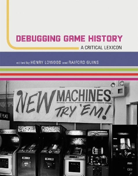 Debugging Game History: A Critical Lexicon Henry Lowood (Curator for History of Science & Technology Collections, Curator for Germanic Collections; Film & Me, Stanford University) 9780262551106