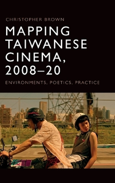 Mapping Taiwanese Cinema, 2008-20: Environments, Poetics, Practice Christopher Brown 9781474478274