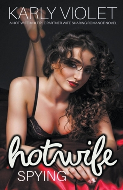 Hotwife Spying - A Hot Wife Multiple Partner Wife Sharing Romance Novel by Karly Violet