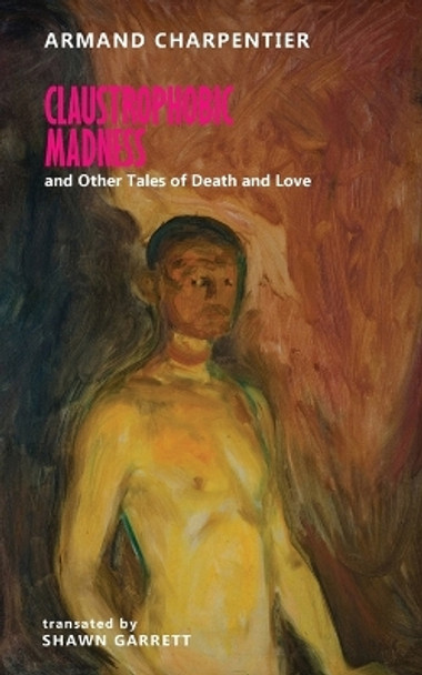 Claustrophobic Madness and Other Tales of Death and Love Armand Charpentier 9781645251194