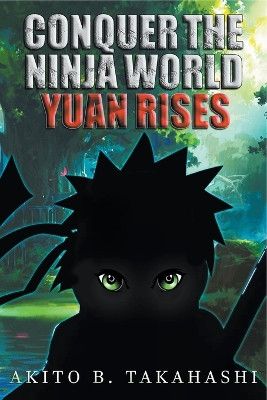 Conquer The Ninja World: Yuan Rises Akito B Takahashi 9798223000372