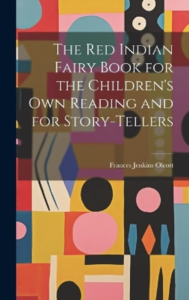 The Red Indian Fairy Book for the Children's Own Reading and for Story-tellers Olcott Frances Jenkins 9781019429907