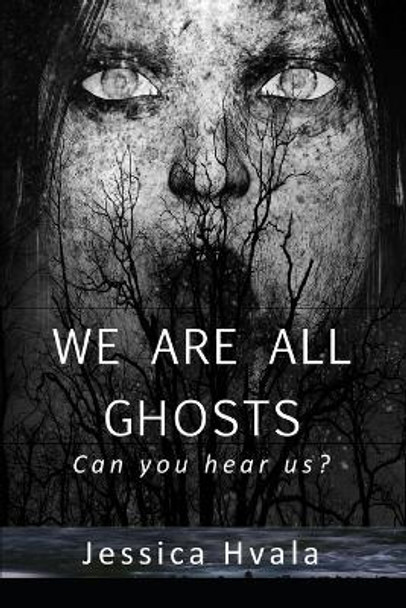 We Are All Ghosts by Jessica Hvala