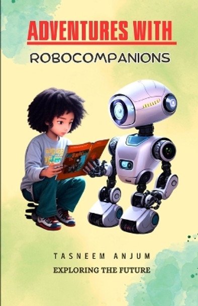 Adventures with RoboCompanions: Exploring the Future Tasneem Anjum 9798851168864