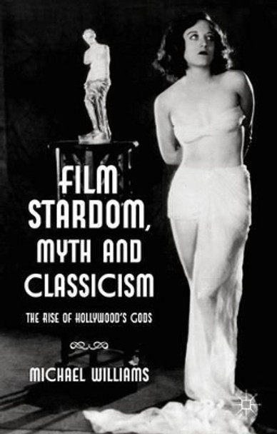 Film Stardom, Myth and Classicism: The Rise of Hollywood's Gods M. Williams 9780230355446