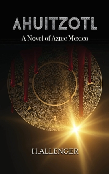 Ahuitzotl: A Novel of Aztec Mexico H Allenger 9781962313155